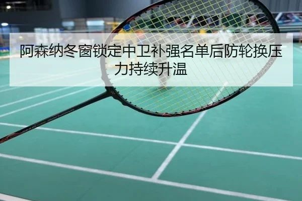 阿森纳冬窗锁定中卫补强名单后防轮换压力持续升温